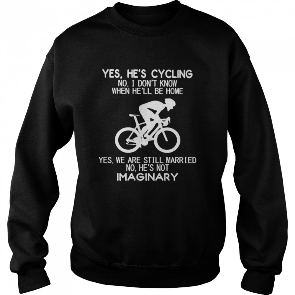 Yes Hes Cycling I Dont Know When He’ll Be Home Hes Not An Imaginary  Unisex Sweatshirt