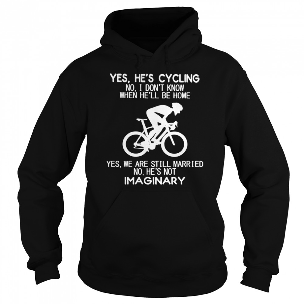 Yes Hes Cycling I Dont Know When He’ll Be Home Hes Not An Imaginary  Unisex Hoodie