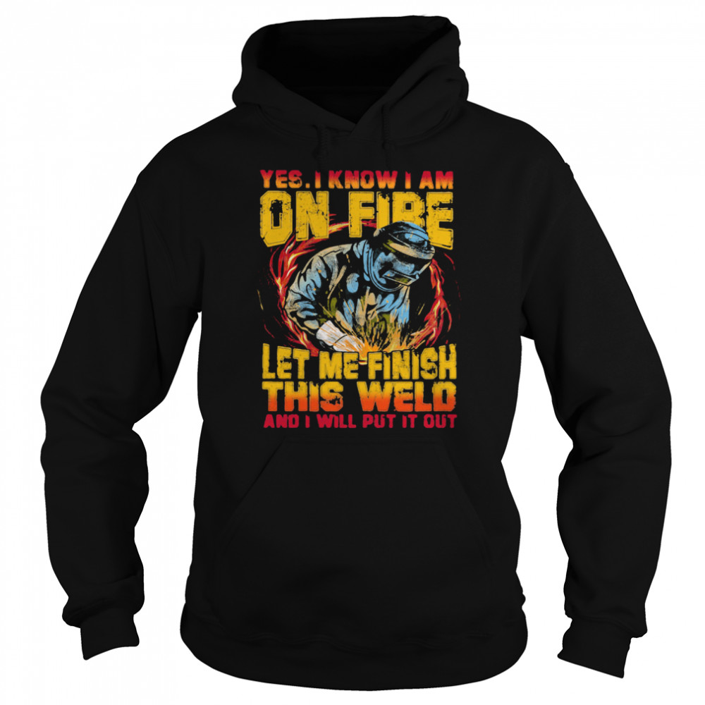 Yes I Know I Am On Fire Let Me Finish This Weld And I Will Put It Out  Unisex Hoodie