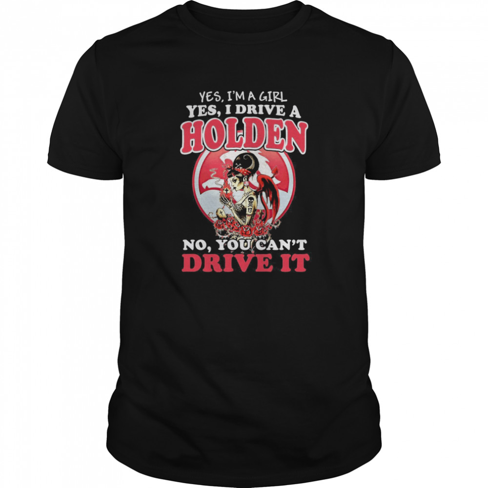 Yes I’m Girl Yes I Drive A Holden No You Can’t Drive It shirt