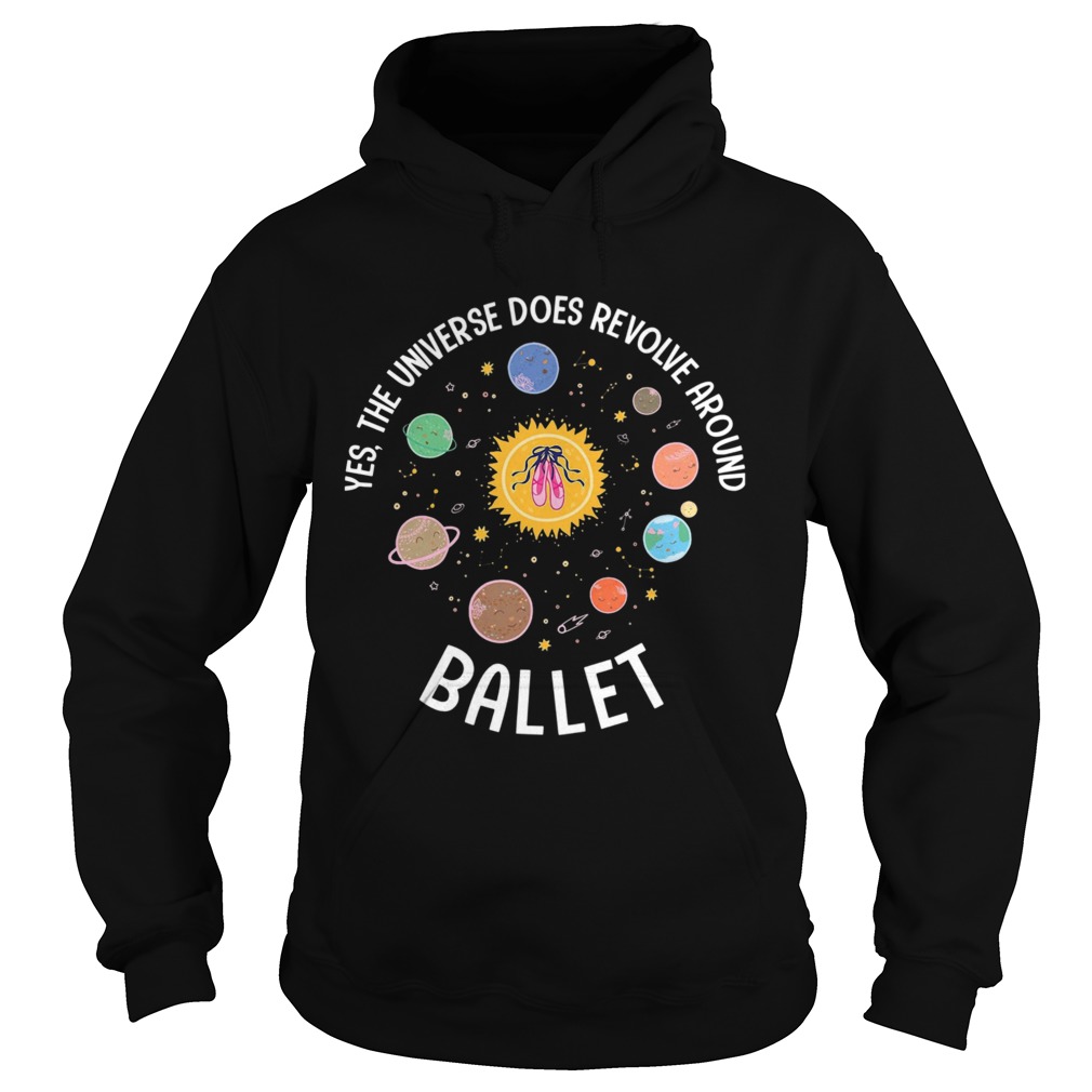 Yes The Universe Does Revolve Around Ballet  Hoodie