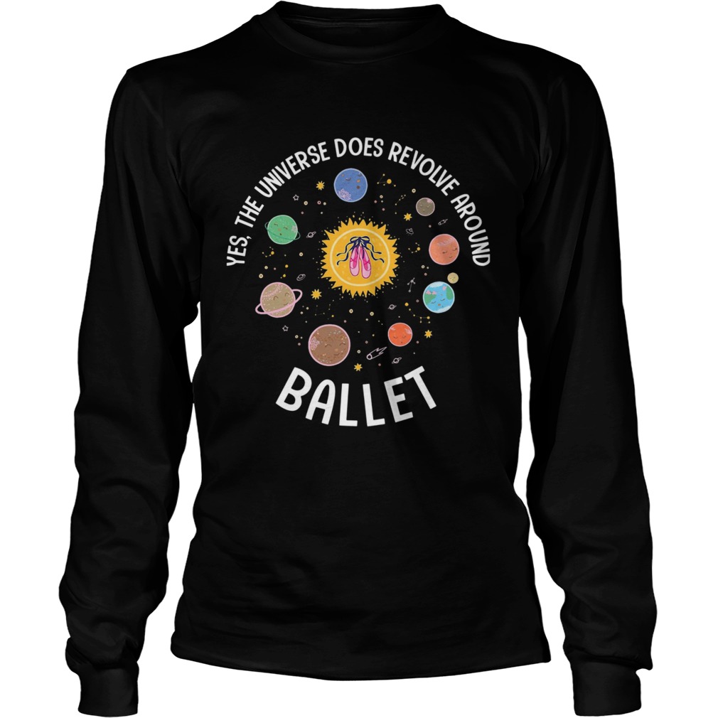 Yes The Universe Does Revolve Around Ballet  Long Sleeve