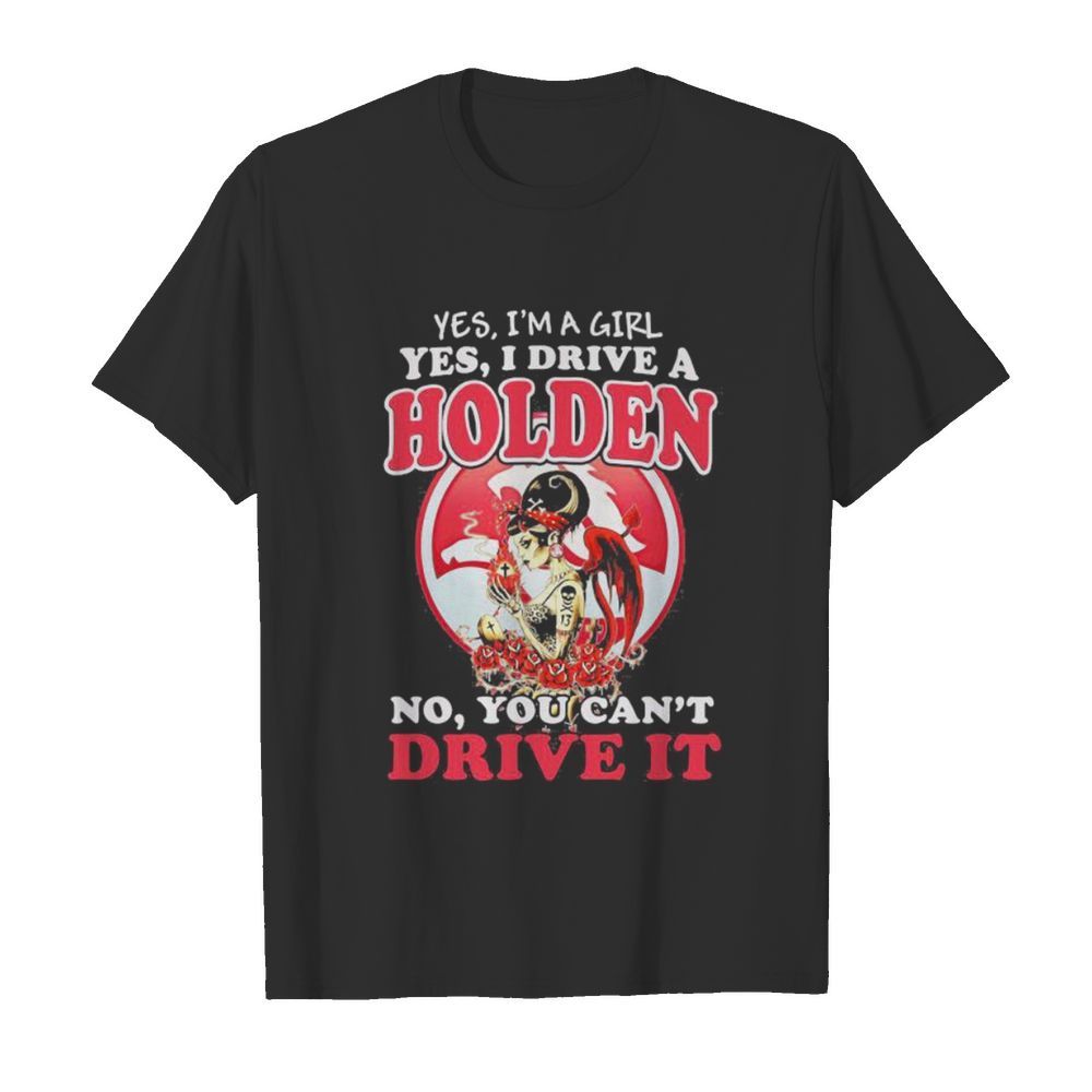 Yes i’m a girl yes i drive a holden no you can’t drive it shirt