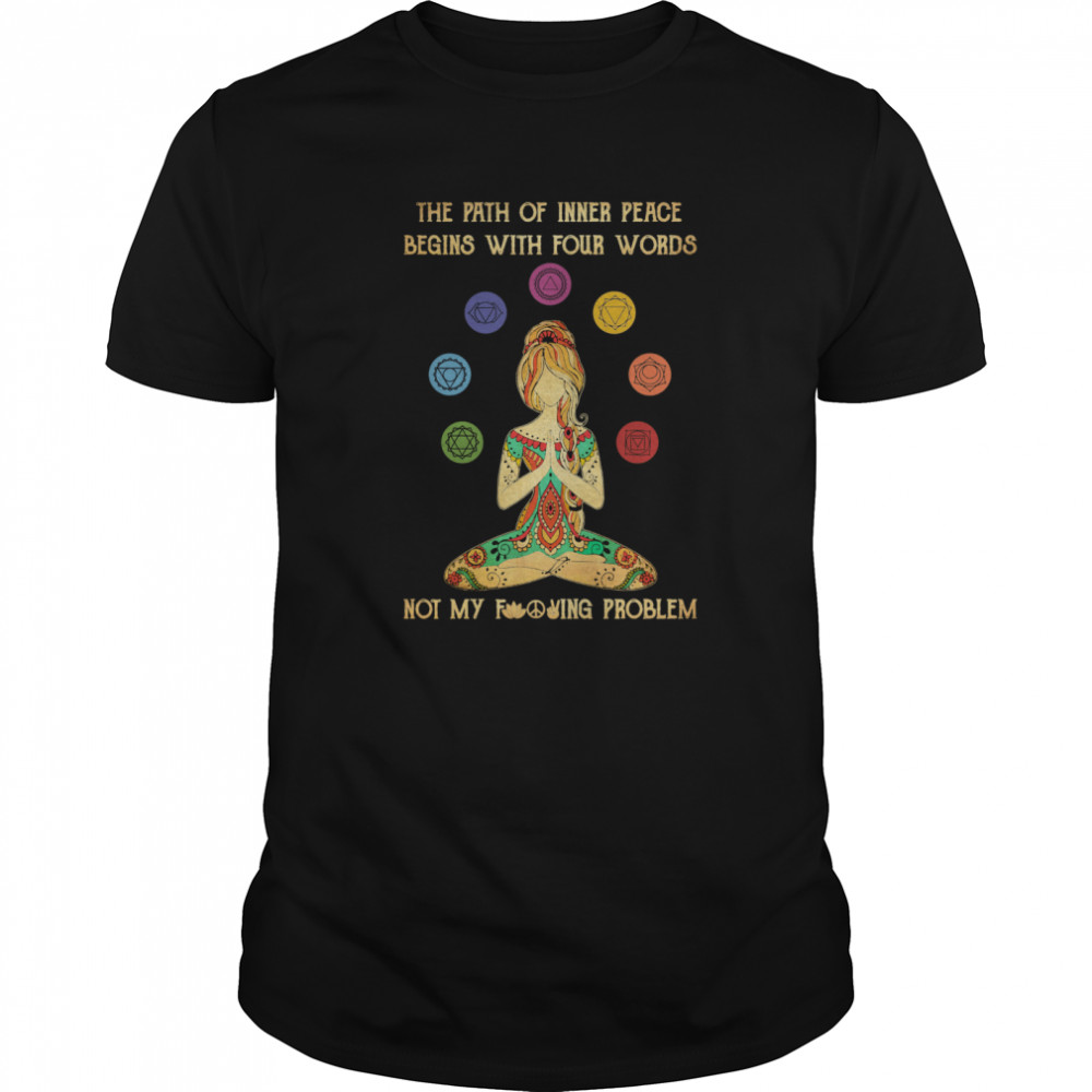 Yoga The Path Of Inner Peace Begins With Four Words Not My Fucking Problem shirt