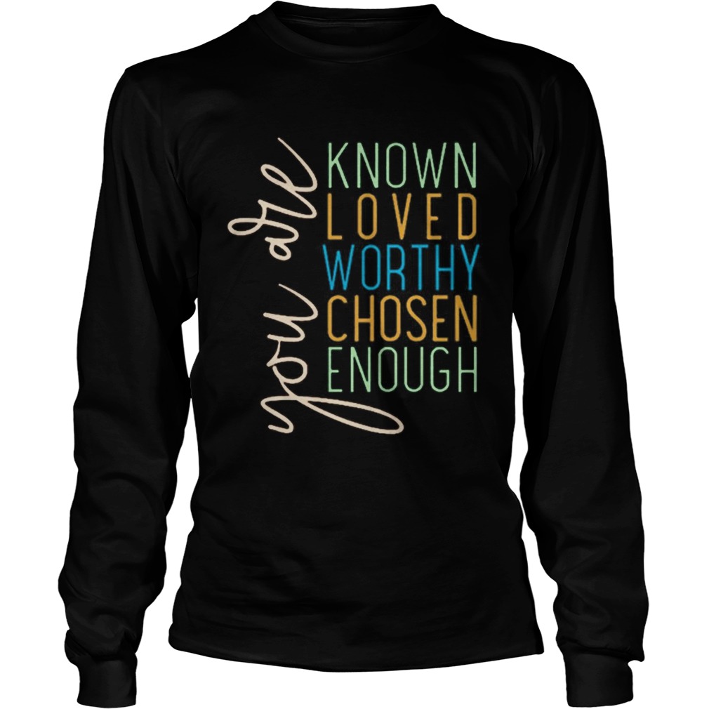 You Are Know Loved Worthy Chosen Enough  Long Sleeve