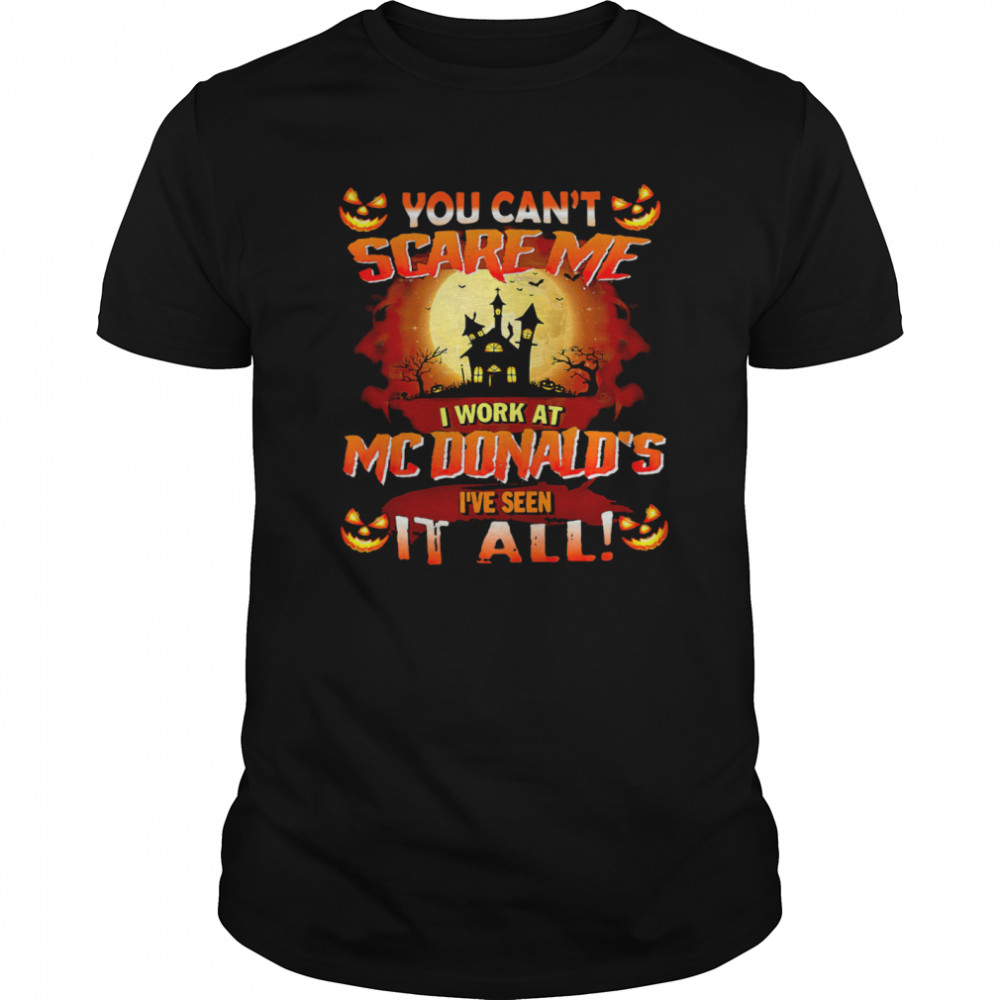 You Cant Scare Me I Work At Mcdonald’s Ive Seen It All shirt