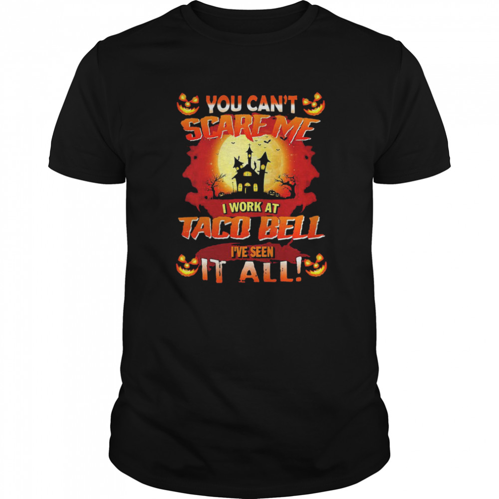 You Cant Scare Me I Work At Taco Bell Ive Seen It All Halloween shirt