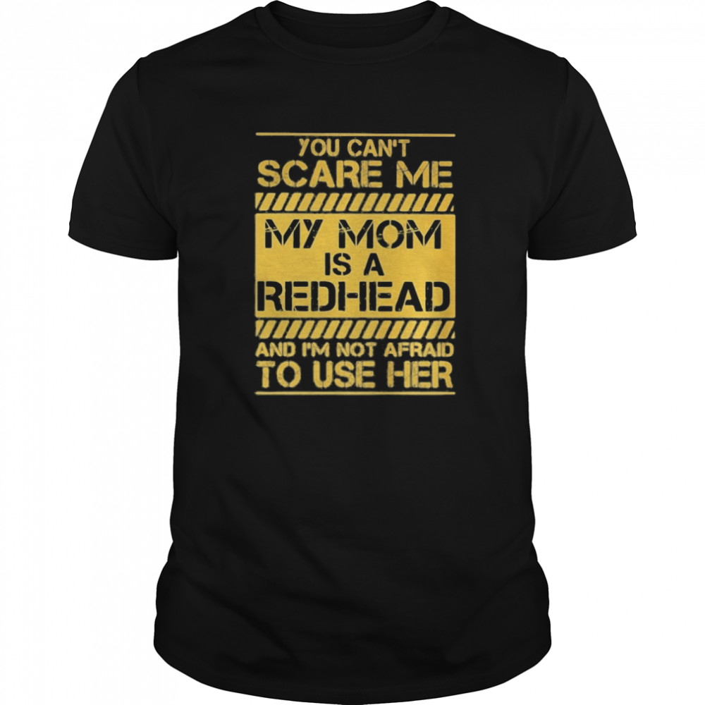 You Can’t Scare Me My Mom Is A Redhead And I’m Not Afraid To Use Her shirt