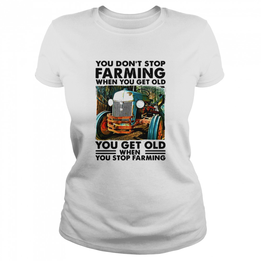 You Don't Stop Farming When You Get Old You Get Old When You Stop Farming  Classic Women's T-shirt