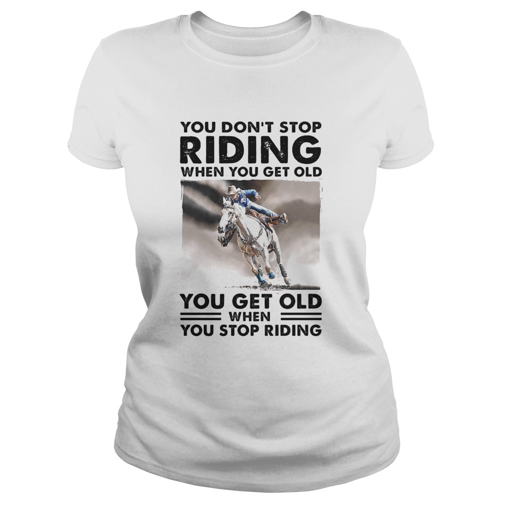 You Dont Stop Riding When You Get Old You Get Old When You Stop Riding Horse  Classic Ladies