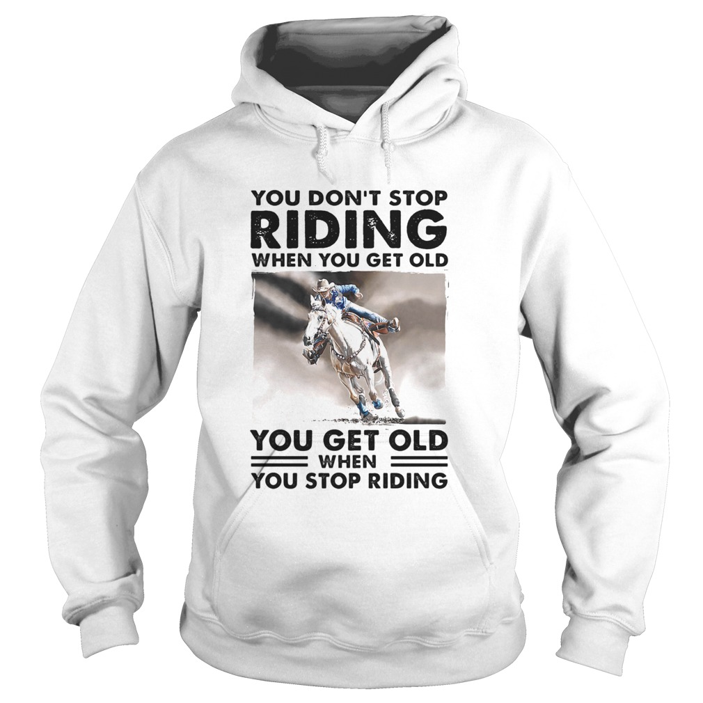 You Dont Stop Riding When You Get Old You Get Old When You Stop Riding Horse  Hoodie