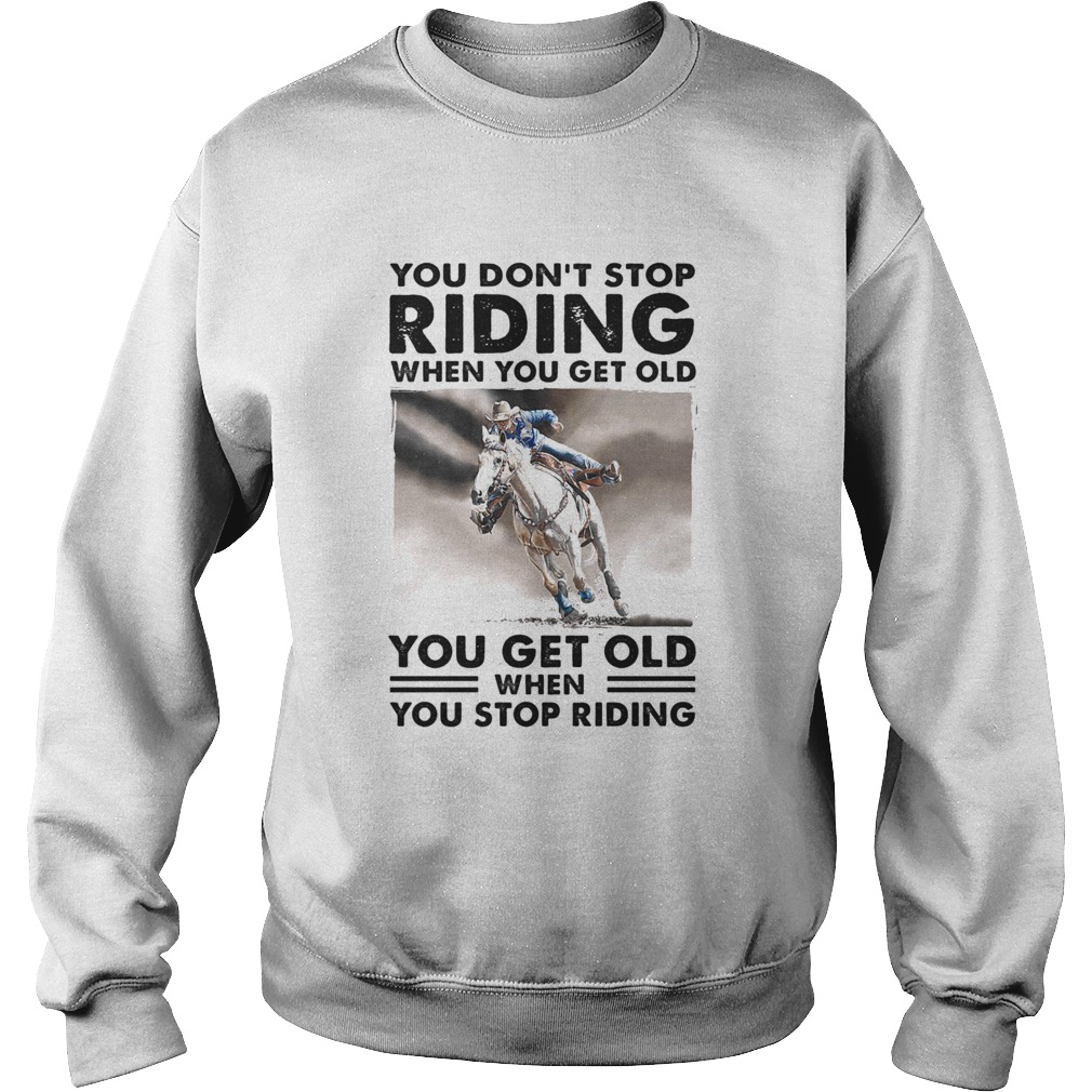 You Dont Stop Riding When You Get Old You Get Old When You Stop Riding Horse  Sweatshirt