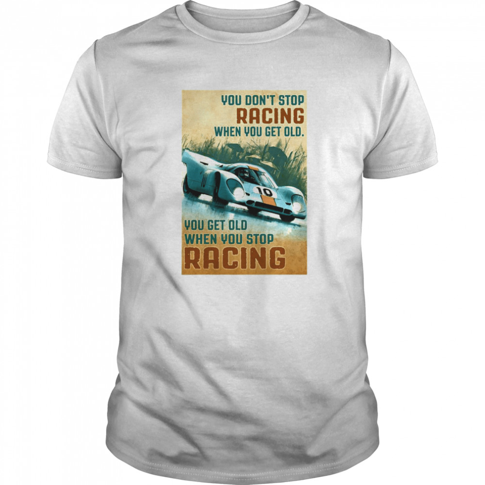 You Get Old When You Stop Racing When You Get Old When You Stop Racing Car shirt