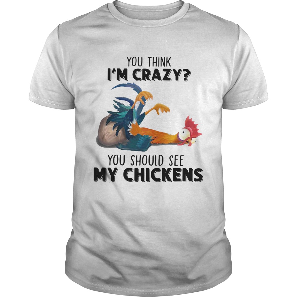 You Think Im Crazy You Should See My Chickens shirt