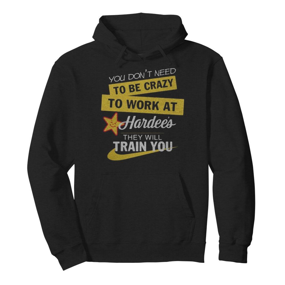 You don't need to be crazy to work at hardee's they will train you s Tank topYou don't need to be crazy to work at hardee's they will train you  Unisex Hoodie