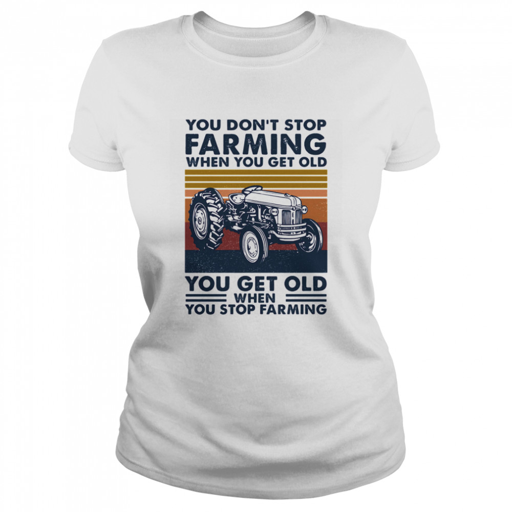 You don’t stop farming when you get old when you stop farming vintage retro  Classic Women's T-shirt