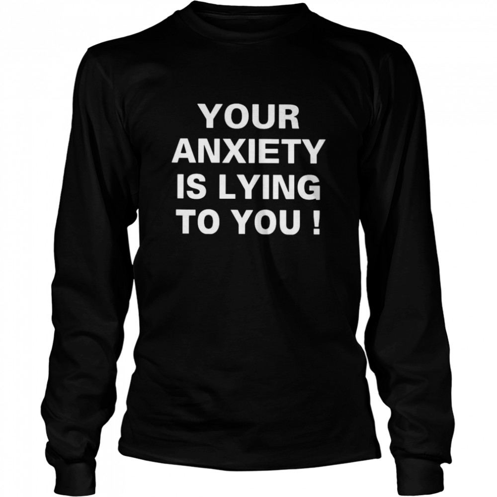 Your Anxiety Is Lying To You  Long Sleeved T-shirt