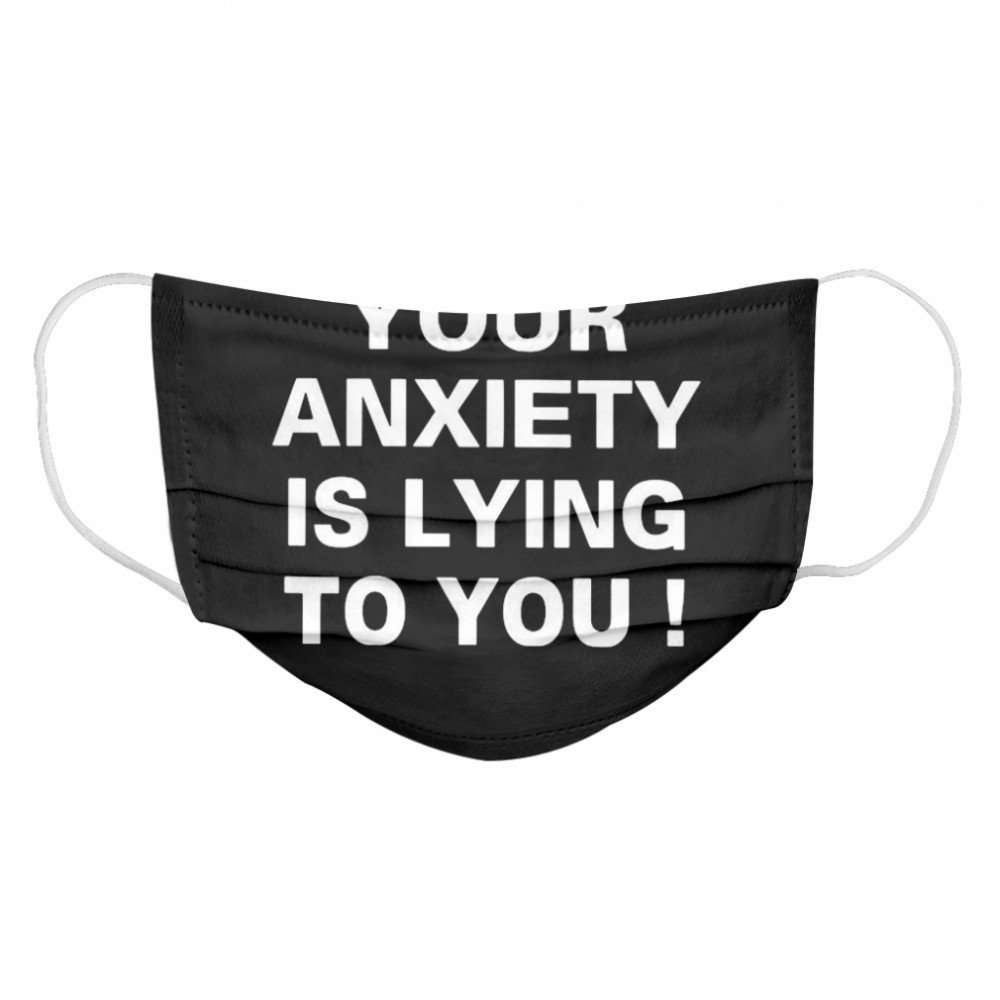 Your Anxiety Is Lying To You  Cloth Face Mask