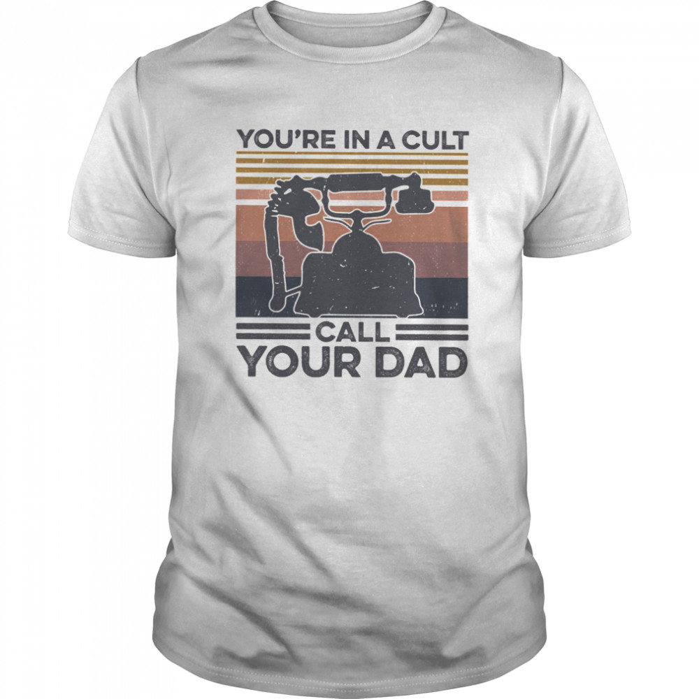 You’re In A Cult Call Your Dad Vintage shirt