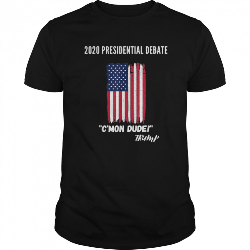 2020 Presidential Debate CMon Dude shirt