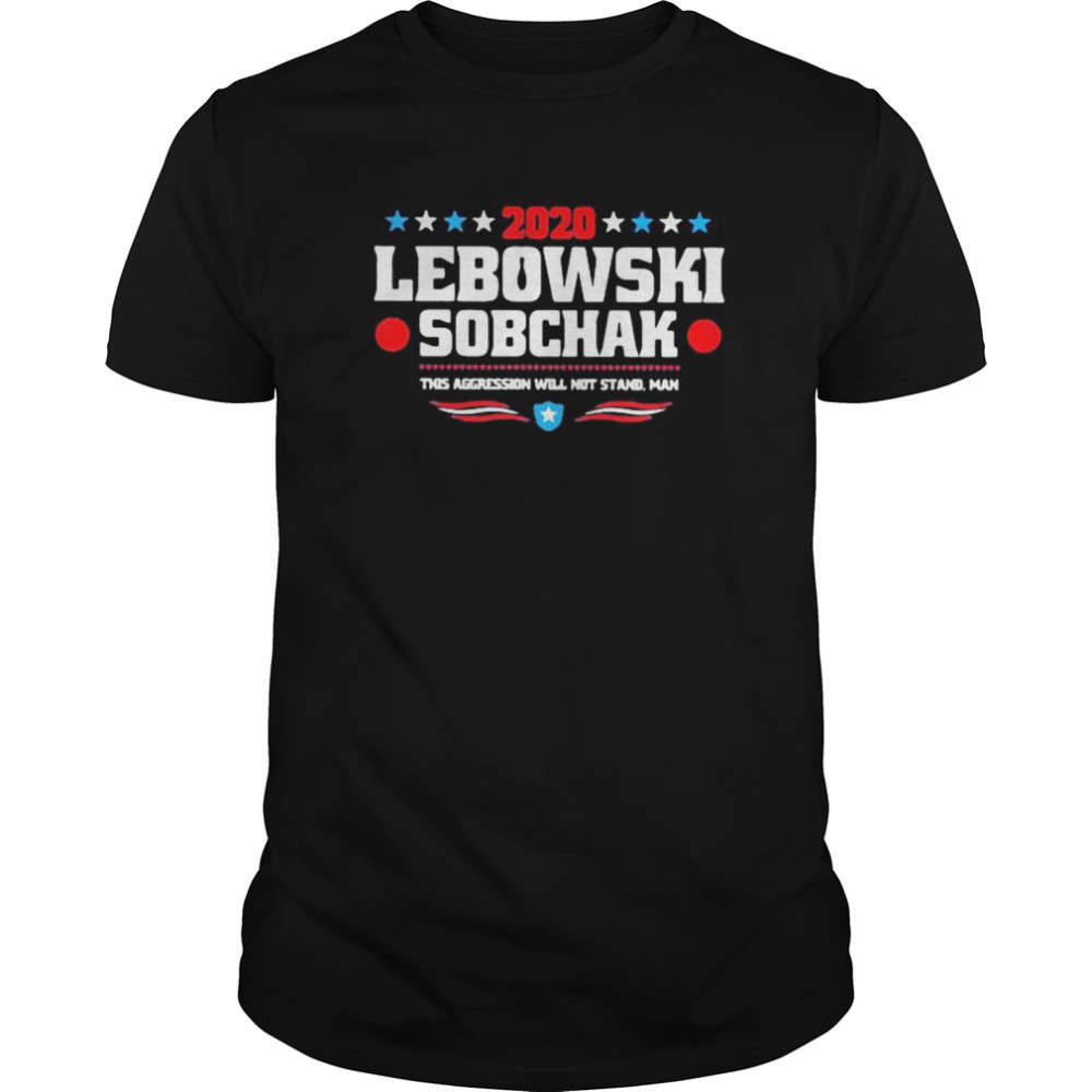 2020 lebowski sobchak this aggression will not stand man shirt