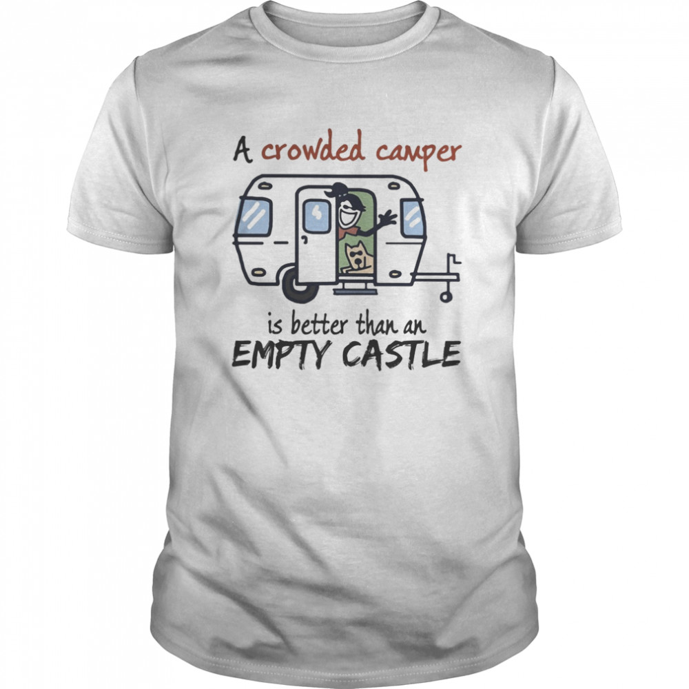 A crowded camper is better than an empty castle shirt