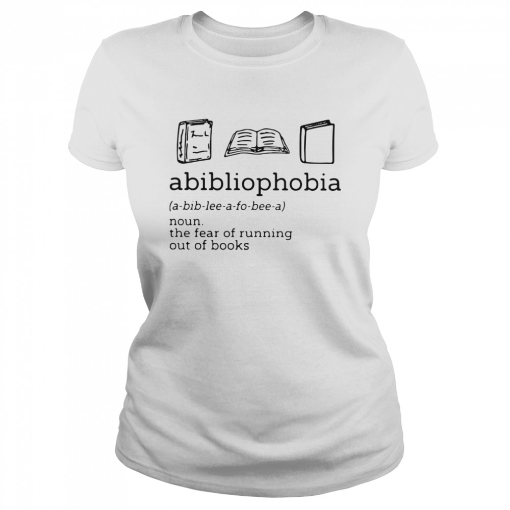 Abibliophobia The Fear Of Running Out Of Books  Classic Women's T-shirt