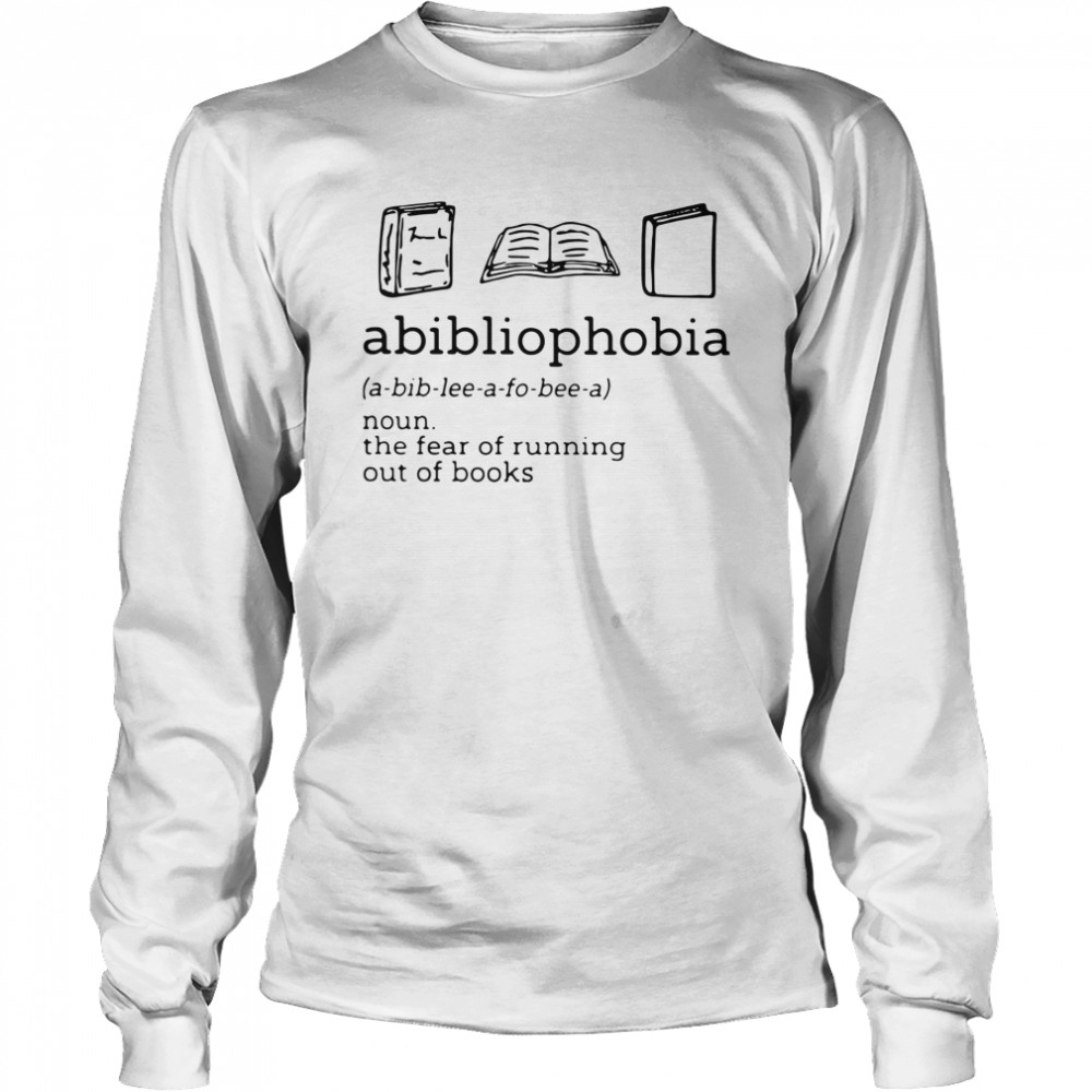 Abibliophobia The Fear Of Running Out Of Books  Long Sleeved T-shirt