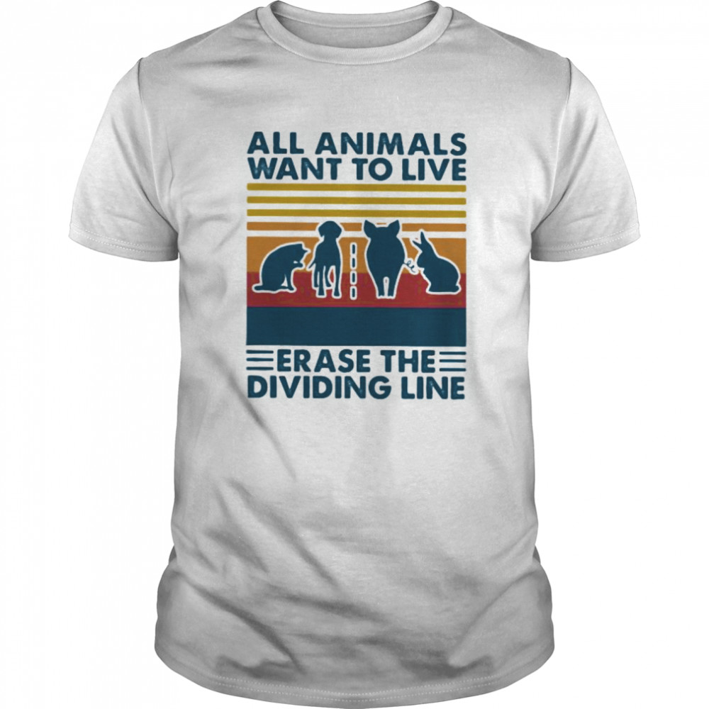 All animals want to live erase the dividing line vintage retro shirt