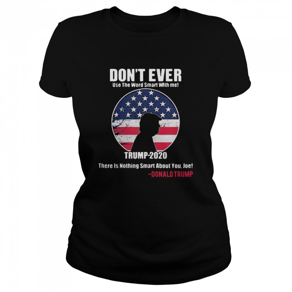 American Flag Don’t Ever Use The Word Smart With Me Trump 2020 There’s Nothing Smart About You Joe  Classic Women's T-shirt