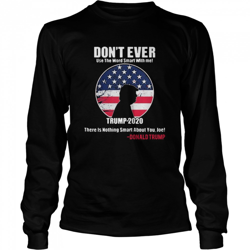 American Flag Don’t Ever Use The Word Smart With Me Trump 2020 There’s Nothing Smart About You Joe  Long Sleeved T-shirt