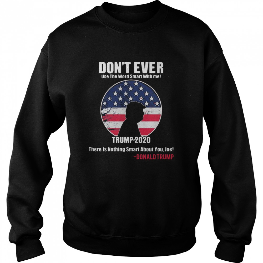 American Flag Don’t Ever Use The Word Smart With Me Trump 2020 There’s Nothing Smart About You Joe  Unisex Sweatshirt