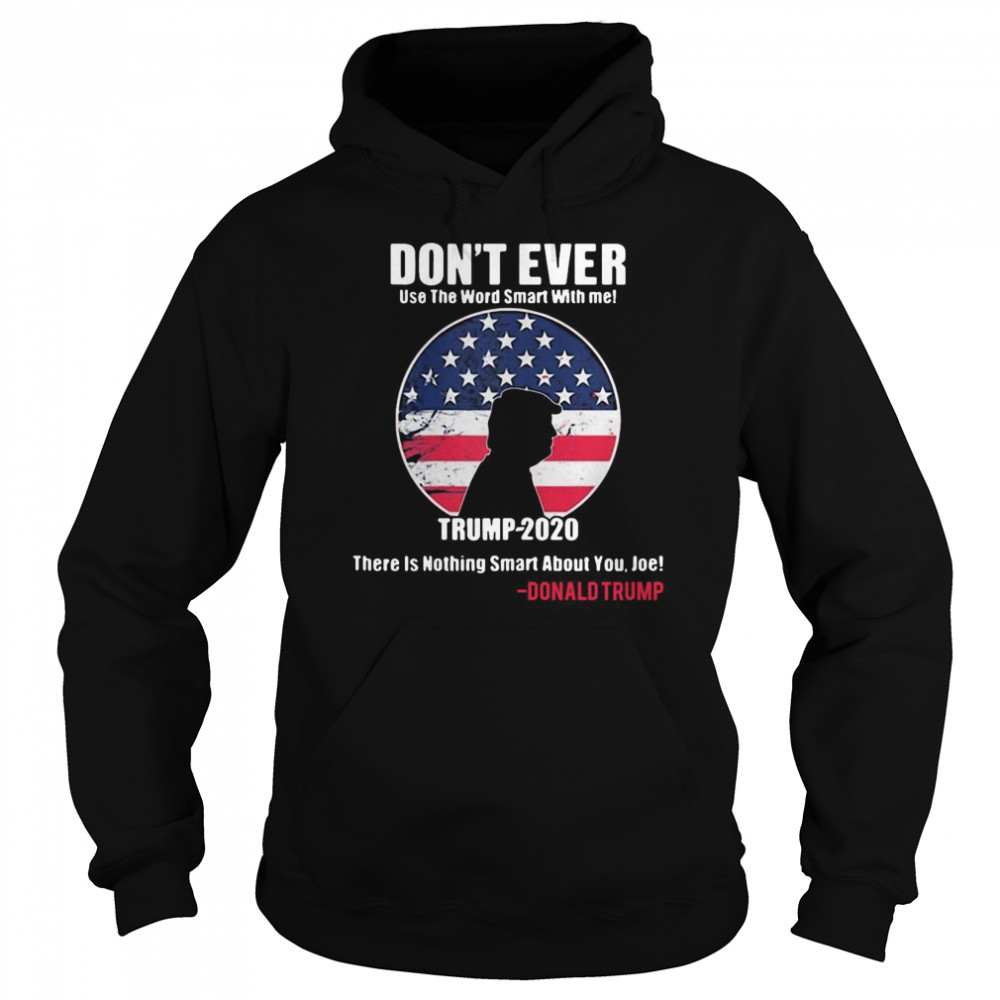 American Flag Don’t Ever Use The Word Smart With Me Trump 2020 There’s Nothing Smart About You Joe  Unisex Hoodie