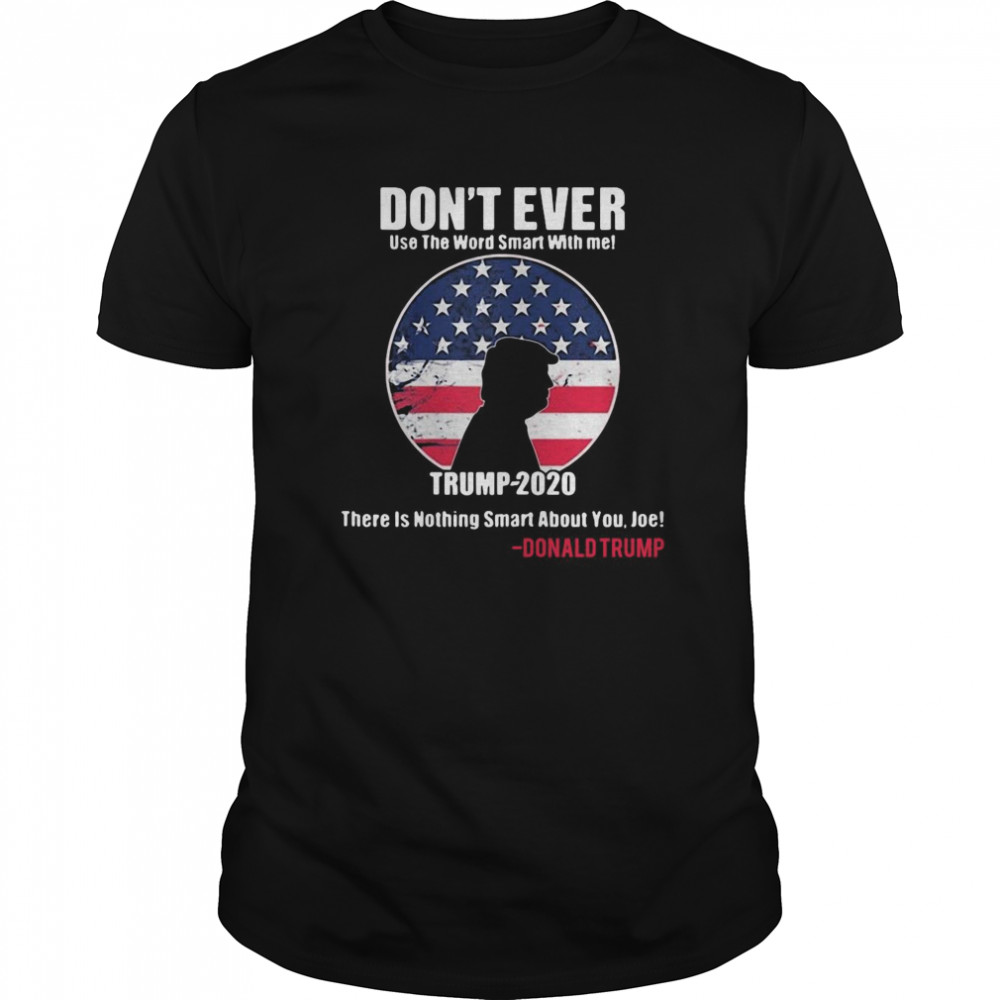 American Flag Don’t Ever Use The Word Smart With Me Trump 2020 There’s Nothing Smart About You Joe shirt