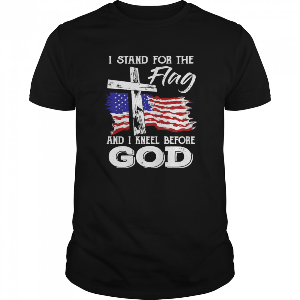 American Flag I Stand For The Flag And I Kneel Before God shirt