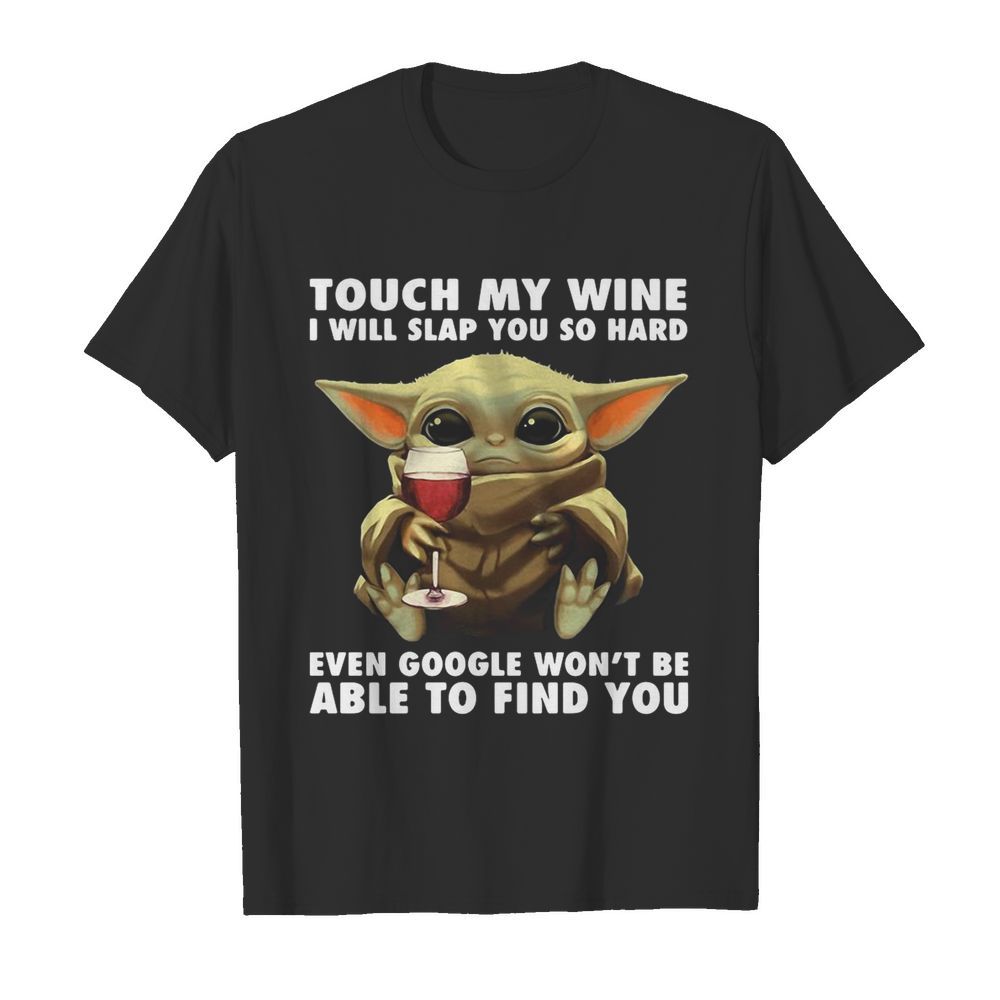 Baby Yoda Touch My Wine I Will Slap You So Hard Even Google Won’t Be Able To Find You shirt