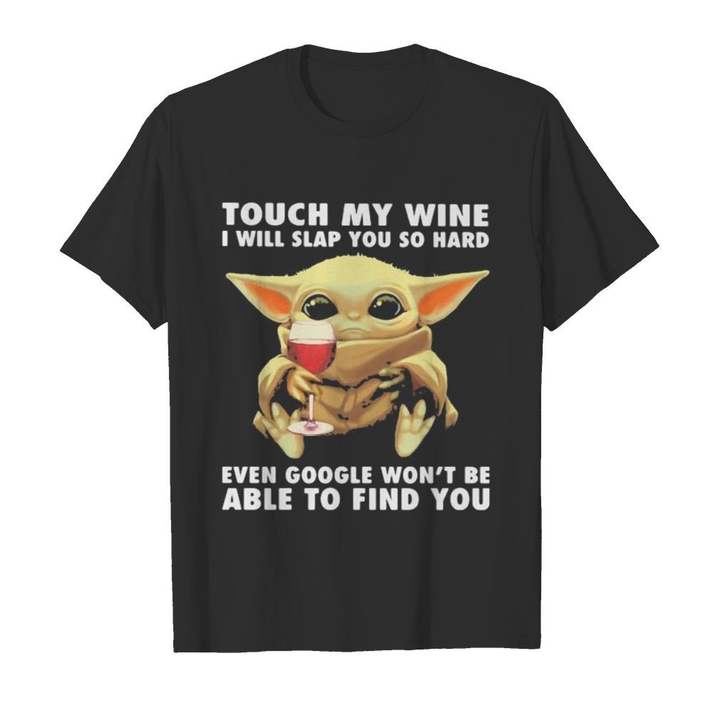 Baby yoda touch my wine i will slap you so hard even google won’t be able to find you shirt