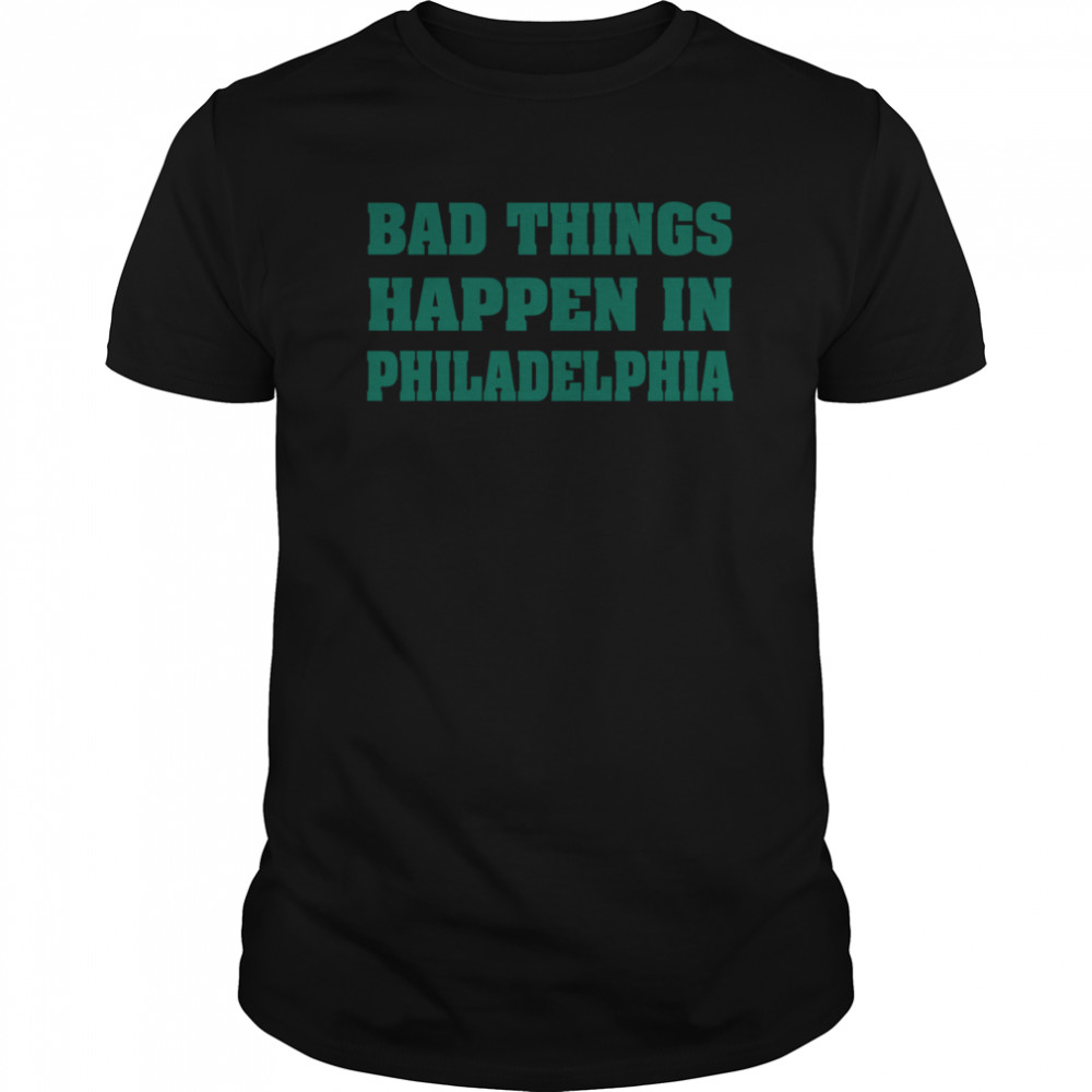 Bad Things Happen In Philadelphia shirt