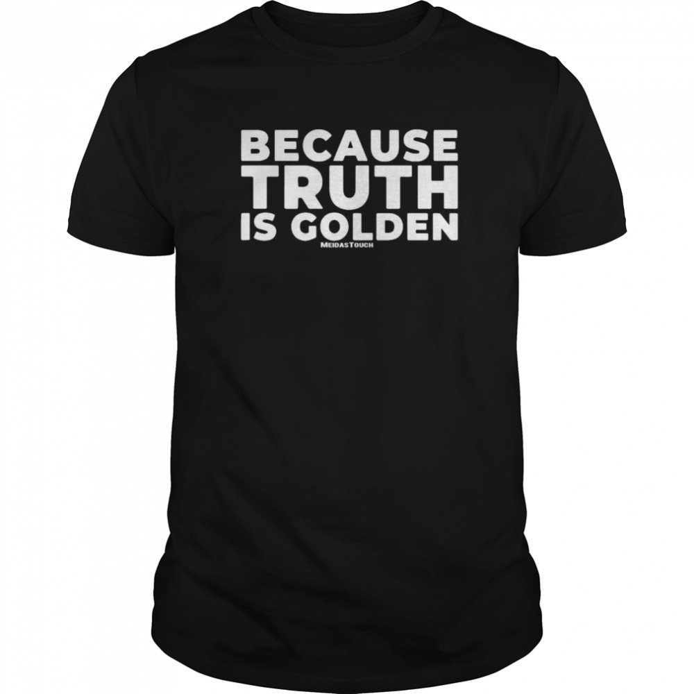 Because Truth Is Golden Meidastouch shirt