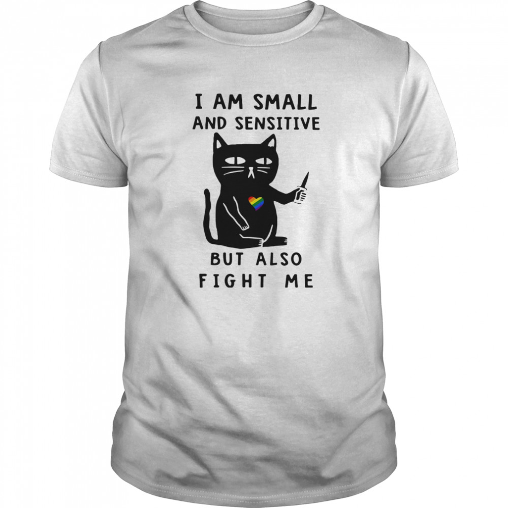 Black Cat I Am Small And Sensitive But Also Fight Me shirt