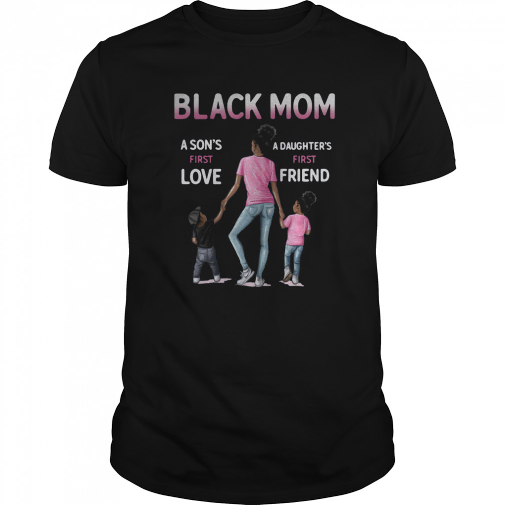 Black Mom A Sons First Love A Daughters First Friend shirt