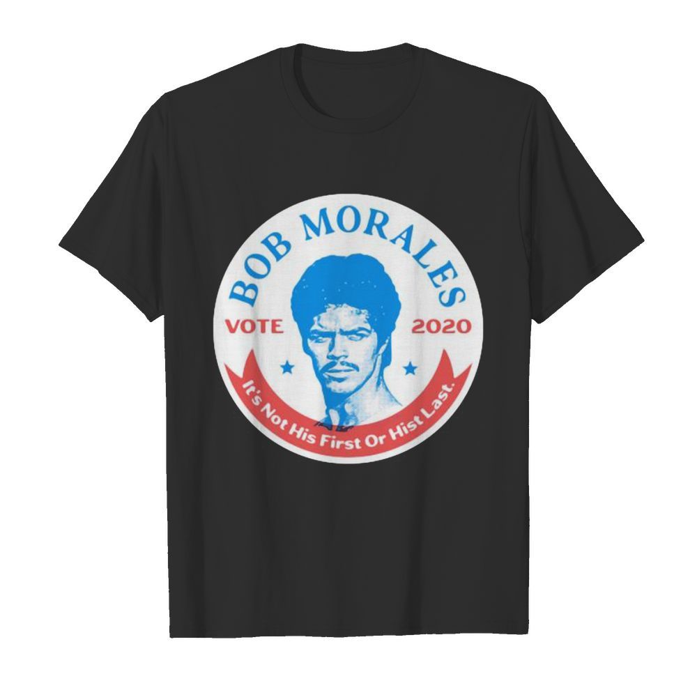 Bob morales vote 2020 it’s not his first or hist last shirt