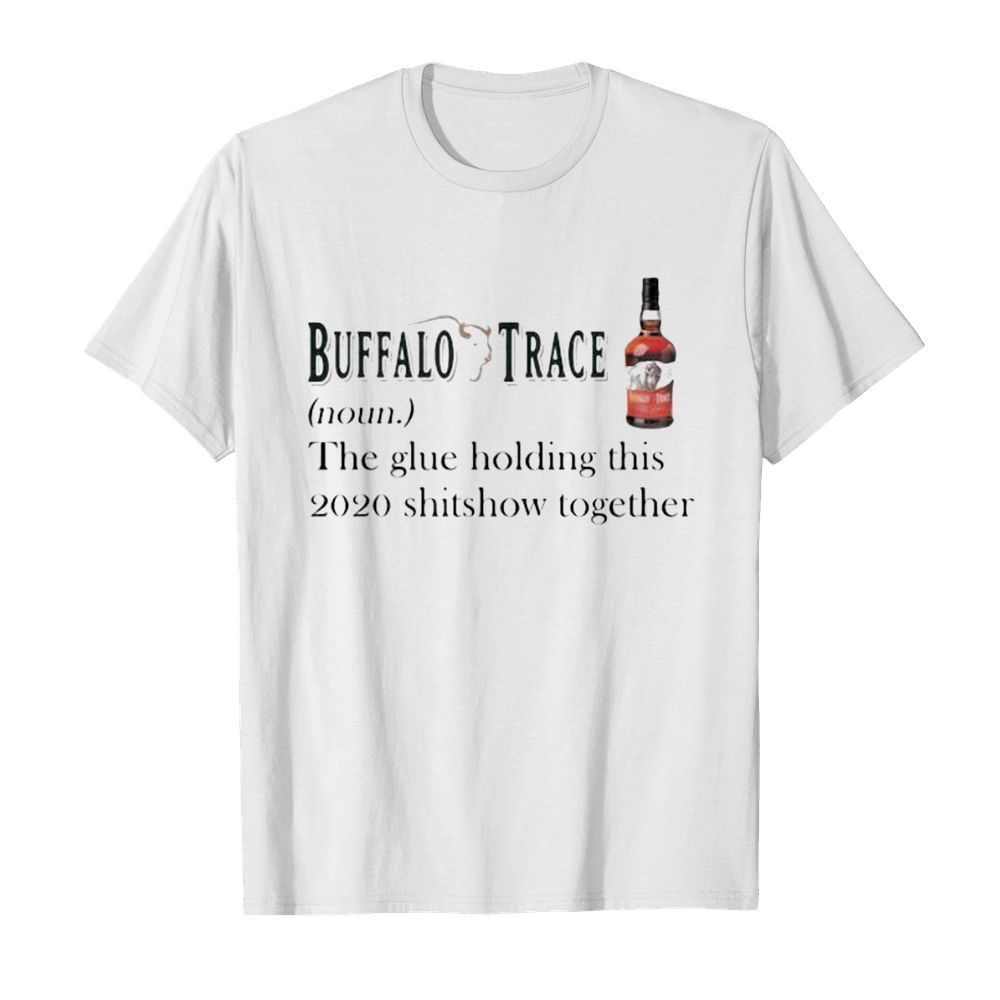 Buffalo trace noun the glue holding this 2020 shitshow together shirt