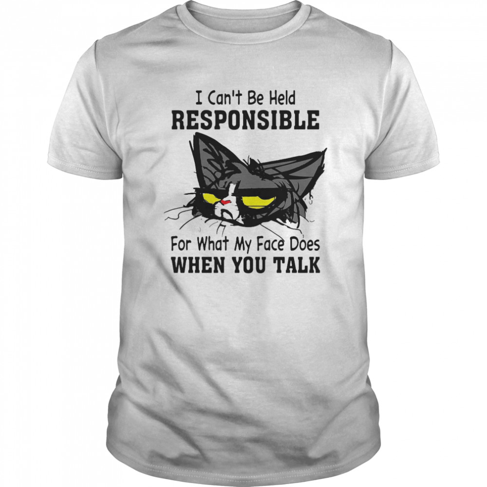 Cat I Can’t Be Held Responsible For What My Face Does When You Talk shirt