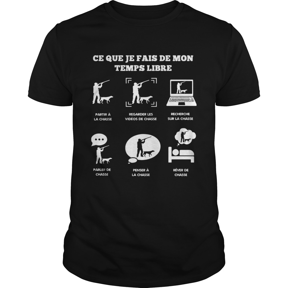 Ce Que Je Fais De Mon Temps Libre Partir A La Chasse Regarder Les Videos De Chasse shirt