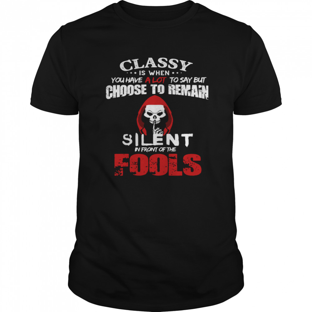 Classy Is When You Have A Lot To Say But Choose To Remain Silent In Front Of Fools shirt