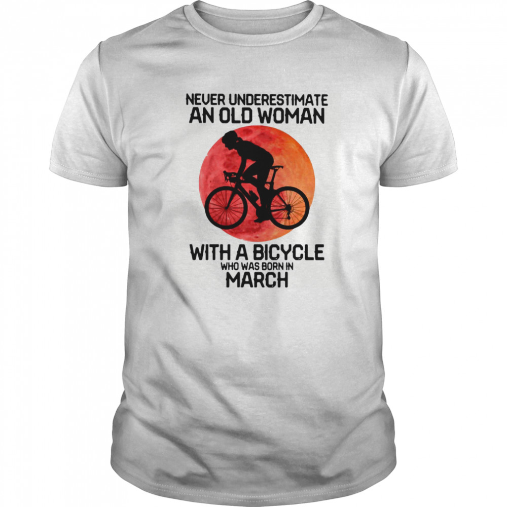 Cycling Never Underestimate An Old Woman With A Bicycle Who Was Born In March shirt