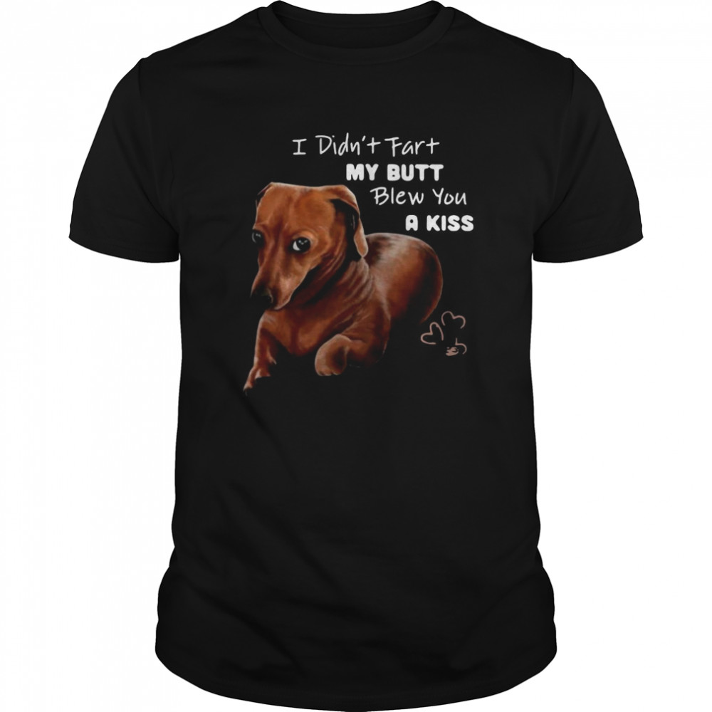 Dachshund I Didn’t Fart My Butt Blew You A Kiss shirt