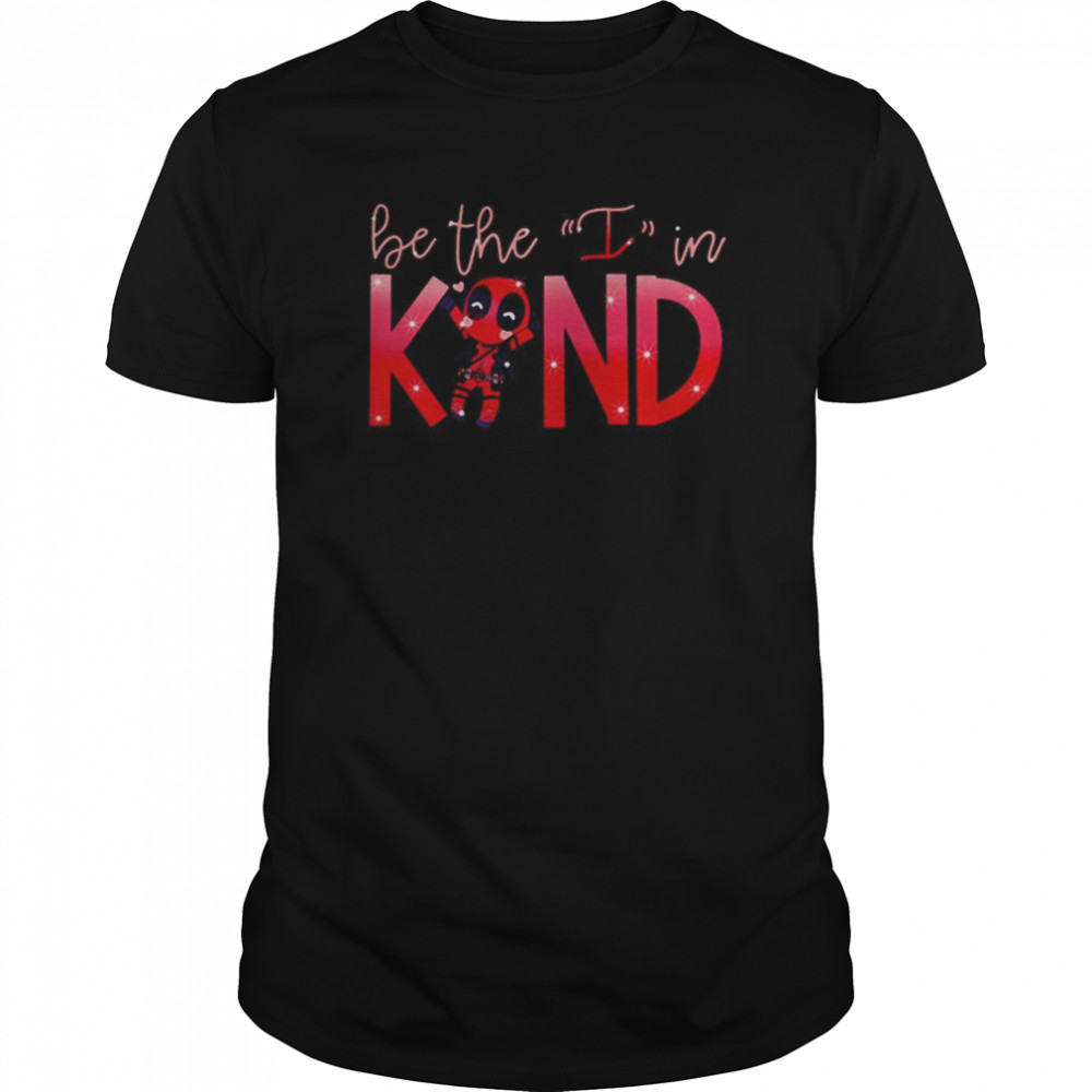 Deadpool Be The I In Kind shirt