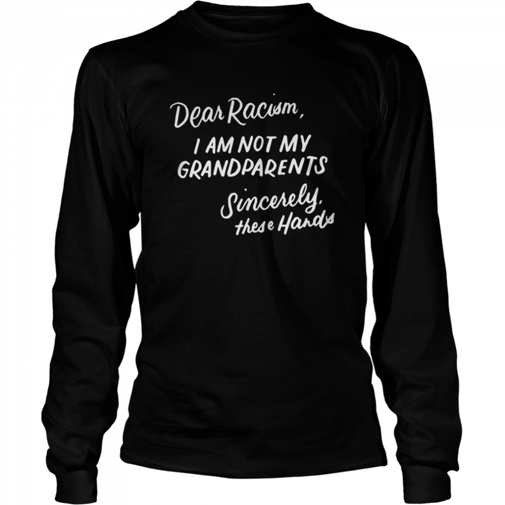 Dear Racism I Am Not My Grandparents  Long Sleeved T-shirt